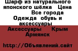 Шарф из натурального японского шёлка › Цена ­ 1 500 - Все города Одежда, обувь и аксессуары » Аксессуары   . Крым,Армянск